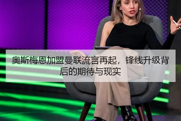 奥斯梅恩加盟曼联流言再起，锋线升级背后的期待与现实